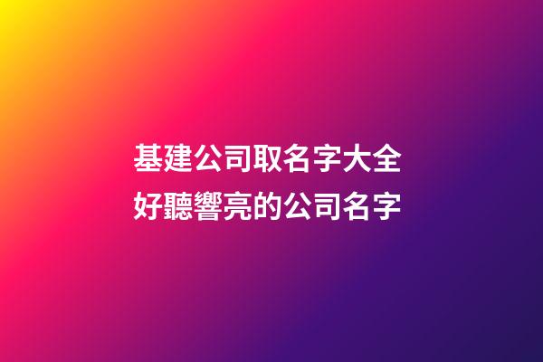 基建公司取名字大全 好聽響亮的公司名字-第1張-公司起名-玄機派